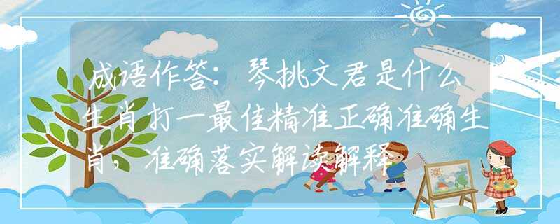 成語作答：琴挑文君是什么生肖打一最佳精準(zhǔn)正確準(zhǔn)確生肖，準(zhǔn)確落實(shí)解讀解釋