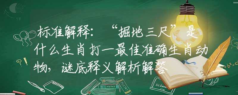 標(biāo)準(zhǔn)解釋：“掘地三尺”是什么生肖打一最佳準(zhǔn)確生肖動(dòng)物，謎底釋義解析解答