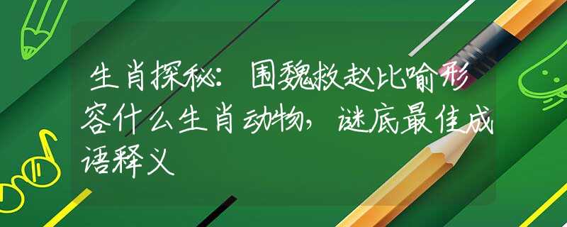 生肖探秘：圍魏救趙比喻形容什么生肖動物，謎底最佳成語釋義