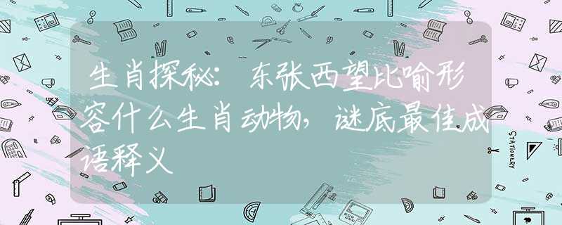 生肖探秘：東張西望比喻形容什么生肖動物，謎底最佳成語釋義