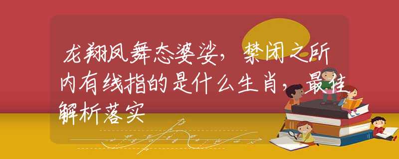 龍翔鳳舞態(tài)婆娑，禁閉之所內(nèi)有線指的是什么生肖，最佳解析落實(shí)
