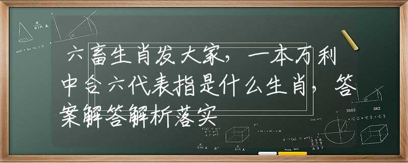 六畜生肖發(fā)大家，一本萬(wàn)利中合六代表指是什么生肖，答案解答解析落實(shí)