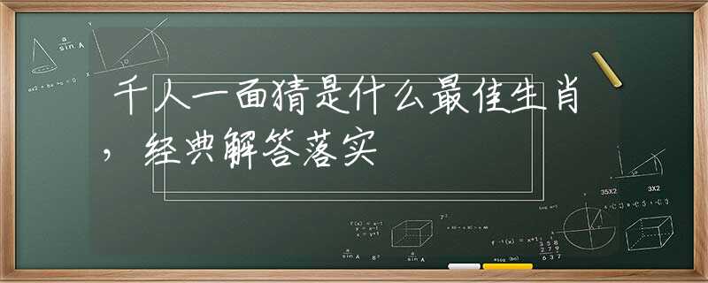 千人一面猜是什么最佳生肖，經(jīng)典解答落實(shí)