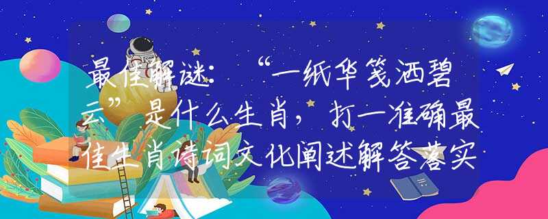 最佳解謎：“一紙華箋灑碧云”是什么生肖，打一準(zhǔn)確最佳生肖詩詞文化闡述解答落實