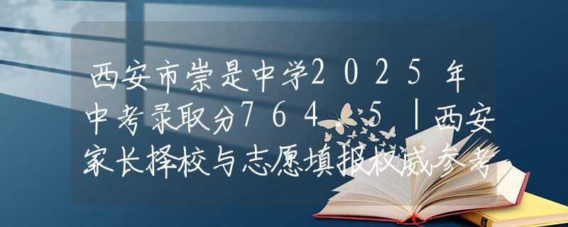 西安市崇是中學(xué)2025年中考錄取分764.5｜西安家長擇校與志愿填報(bào)權(quán)威參考