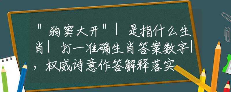 ＂狗竇大開＂|是指什么生肖|打一準(zhǔn)確生肖答案數(shù)字|，權(quán)威詩意作答解釋落實(shí)