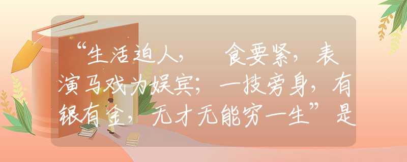 “生活迫人，揾食要緊，表演馬戲?yàn)閵寿e；一技旁身，有銀有金，無(wú)才無(wú)能窮一生”是代表指什么生肖，打一最佳正確生肖詞語(yǔ)含義完美闡述釋義解釋落實(shí)