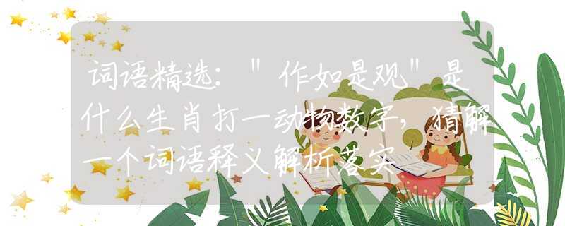 詞語精選：＂作如是觀＂是什么生肖打一動物數(shù)字，猜解一個詞語釋義解析落實(shí)