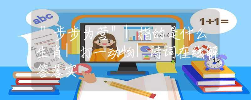 ＂步步為營(yíng)＂|指的是什么生肖|打一動(dòng)物|詩(shī)詞在線解答落實(shí)