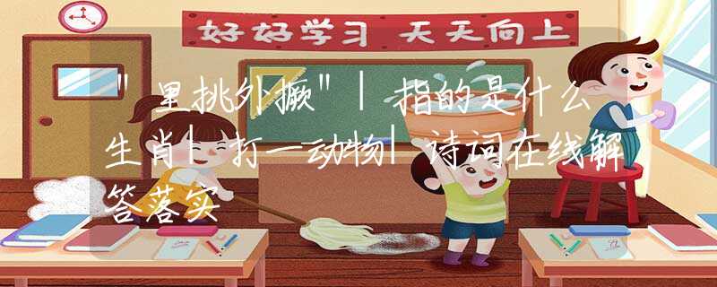 ＂里挑外撅＂|指的是什么生肖|打一動(dòng)物|詩詞在線解答落實(shí)