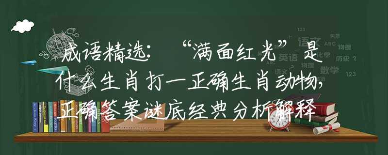 成語精選:“滿面紅光”是什么生肖打一正確生肖動物，正確答案謎底經(jīng)典分析解釋