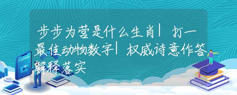步步為營是什么生肖|打一最佳動物數(shù)字|權(quán)威詩意作答解釋落實