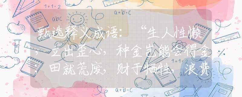 甄選釋義成語(yǔ)：“生人性懶，立出歪心，種金豈能會(huì)得金；田就荒廢，財(cái)于犧牲，浪費(fèi)時(shí)間耗人生?！眧指哪個(gè)是什么生肖|打一最佳準(zhǔn)確生肖詞語(yǔ)|釋義作答詞語(yǔ)賞析解釋