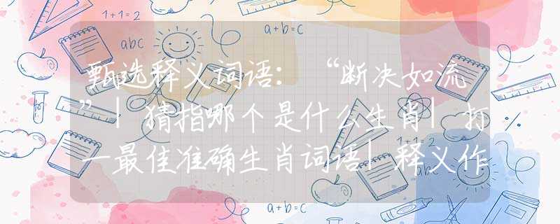 甄選釋義詞語(yǔ)：“斷決如流”|猜指哪個(gè)是什么生肖|打一最佳準(zhǔn)確生肖詞語(yǔ)|釋義作答詞語(yǔ)賞析解釋