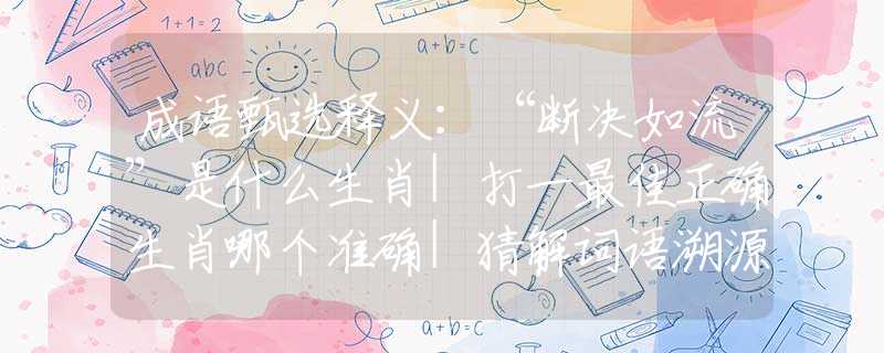 成語甄選釋義：“斷決如流”是什么生肖|打一最佳正確生肖哪個準(zhǔn)確|猜解詞語溯源釋義解釋