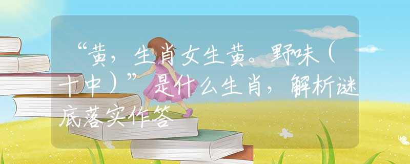“黃，生肖女生黃。野味（十中）”是什么生肖，解析謎底落實(shí)作答