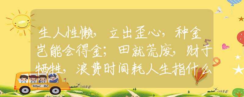 生人性懶，立出歪心，種金豈能會得金；田就荒廢，財于犧牲，浪費時間耗人生指什么生肖，成語解釋落實