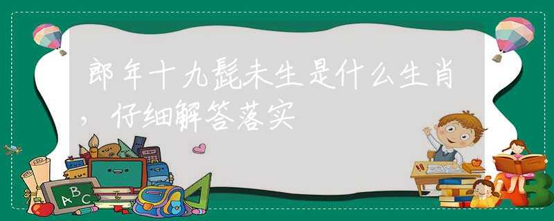郎年十九髭未生是什么生肖，仔細(xì)解答落實(shí)