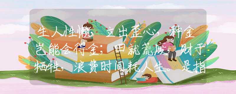 生人性懶，立出歪心，種金豈能會(huì)得金；田就荒廢，財(cái)于犧牲，浪費(fèi)時(shí)間耗人生。是指什么生肖，準(zhǔn)確落實(shí)