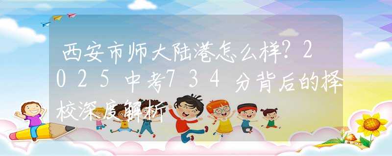 西安市師大陸港怎么樣？2025中考734分背后的擇校深度解析