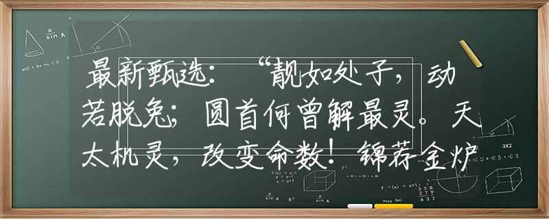 最新甄選：“靚如處子，動(dòng)若脫兔；圓首何曾解最靈。天太機(jī)靈，改變命數(shù)！錦薦金爐夢(mèng)正長(zhǎng)。”指是打代表什么生肖，含義落實(shí)闡述詳解
