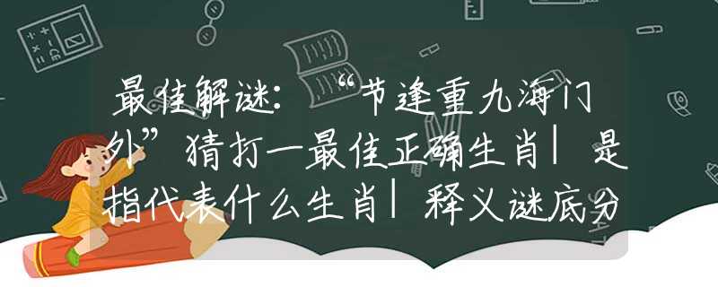 最佳解謎：“節(jié)逢重九海門(mén)外”猜打一最佳正確生肖|是指代表什么生肖|釋義謎底分析解釋
