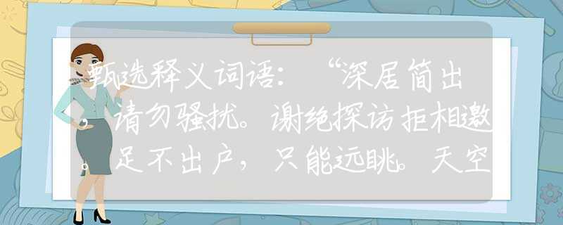 甄選釋義詞語：“深居簡出，請勿騷擾。謝絕探訪拒相邀。足不出戶，只能遠眺。天空海闊任逍遙！”是指猜什么生肖打一最佳準確生肖釋義成語解釋
