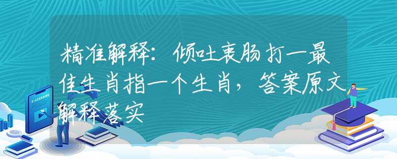 精準(zhǔn)解釋：傾吐衷腸打一最佳生肖指一個生肖，答案原文解釋落實