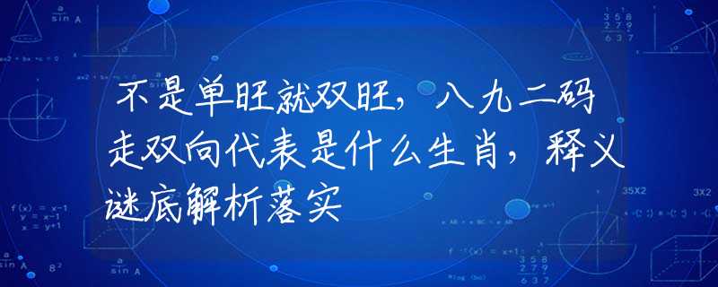 不是單旺就雙旺，八九二碼走雙向代表是什么生肖，釋義謎底解析落實(shí)