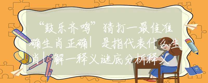 “鼓樂齊鳴”猜打一最佳準(zhǔn)確生肖正確|是指代表什么生肖|解一釋義謎底分析釋義