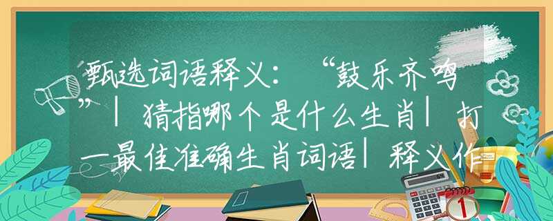 甄選詞語(yǔ)釋義：“鼓樂(lè)齊鳴”|猜指哪個(gè)是什么生肖|打一最佳準(zhǔn)確生肖詞語(yǔ)|釋義作答詞語(yǔ)賞析解釋
