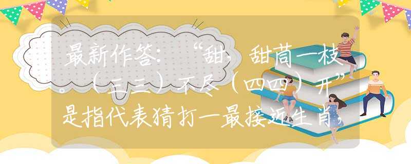 最新作答：“甜，甜茼一枝。（三三）不盡（四四）開”是指代表猜打一最接近生肖，詞語釋義解析落實