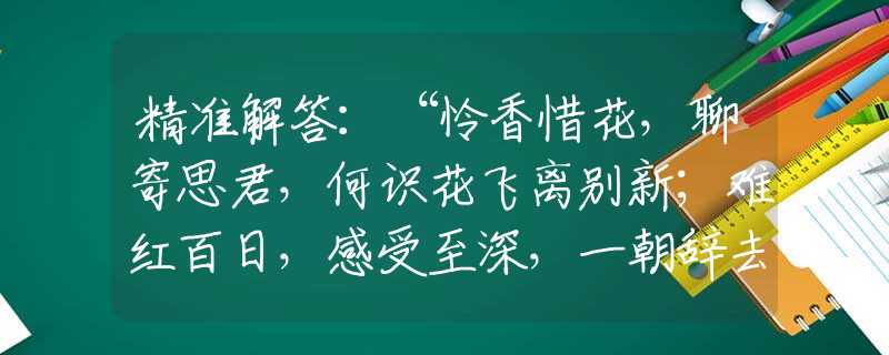 精準(zhǔn)解答：“憐香惜花，聊寄思君，何識花飛離別新；難紅百日，感受至深，一朝辭去又凌云?！笔鞘裁瓷ぃx詞語解答落實