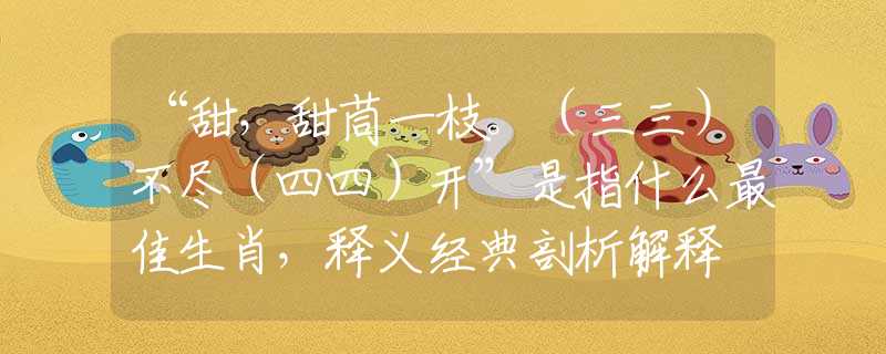 “甜，甜茼一枝。（三三）不盡（四四）開”是指什么最佳生肖，釋義經(jīng)典剖析解釋