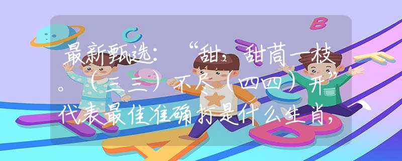 最新甄選：“甜，甜茼一枝。（三三）不盡（四四）開”代表最佳準確打是什么生肖,釋義詞語謎底解釋