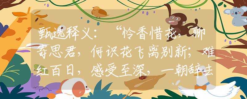 甄選釋義：“憐香惜花，聊寄思君，何識(shí)花飛離別新；難紅百日，感受至深，一朝辭去又凌云?！贝碜罴褱?zhǔn)確打是什么生肖,釋義詞語謎底解釋