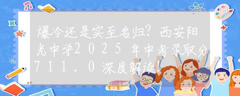 爆冷還是實(shí)至名歸？西安陽光中學(xué)2025年中考錄取分711.0深度解讀！