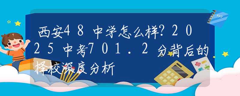 西安48中學(xué)怎么樣？2025中考701.2分背后的擇校深度分析