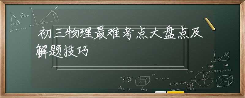 初三物理最難考點大盤點及解題技巧 初三物理最難考點大盤點及解題技巧