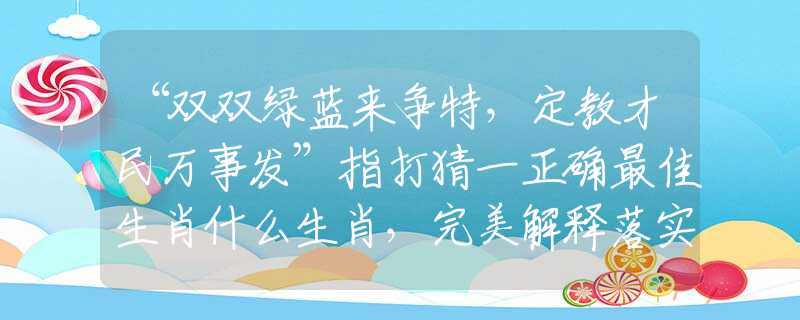 “雙雙綠藍來爭特，定教才民萬事發(fā)”指打猜一正確最佳生肖什么生肖，完美解釋落實