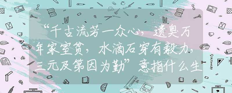“千古流芳一眾心，遺臭萬年家室貧，水滴石穿有毅力，三元及第因?yàn)榍凇币庵甘裁瓷ぃ攸c(diǎn)詮釋解析落實(shí)