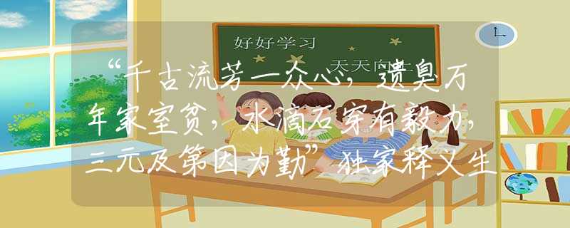 “千古流芳一眾心，遺臭萬(wàn)年家室貧，水滴石穿有毅力，三元及第因?yàn)榍凇豹?dú)家釋義生肖解釋