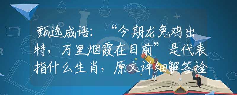 甄選成語：“今期龍兔雞出特，萬里煙霞在目前”是代表指什么生肖，原文詳細解答詮釋