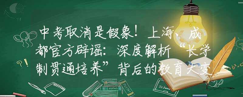 中考取消是假象！上海、成都官方辟謠：深度解析“長(zhǎng)學(xué)制貫通培養(yǎng)”背后的教育大變革