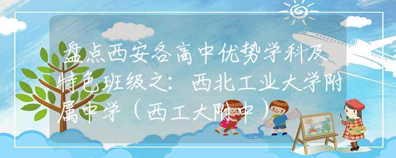 盤點(diǎn)西安各高中優(yōu)勢(shì)學(xué)科及特色班級(jí)之:西北工業(yè)大學(xué)附屬中學(xué)(西工大附中) 盤點(diǎn)西安各高中優(yōu)勢(shì)學(xué)科及特色班級(jí)之:西北工業(yè)大學(xué)附屬中學(xué)(西工大附中)