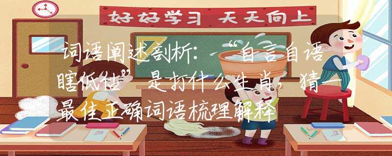 詞語闡述剖析：“自言自語瞎低估”是打什么生肖，猜一最佳正確詞語梳理解釋