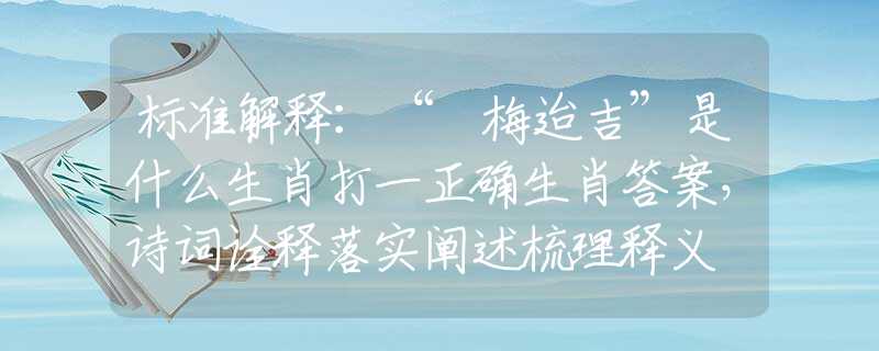 標(biāo)準(zhǔn)解釋：“摽梅迨吉”是什么生肖打一正確生肖答案，詩詞詮釋落實(shí)闡述梳理釋義