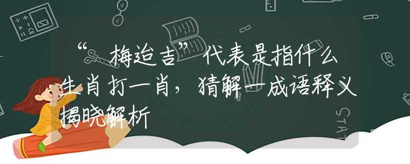 “摽梅迨吉”代表是指什么生肖打一肖，猜解一成語釋義揭曉解析