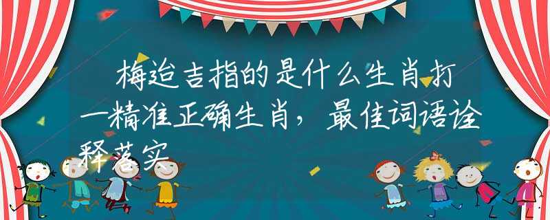 摽梅迨吉指的是什么生肖打一精準(zhǔn)正確生肖，最佳詞語詮釋落實(shí)