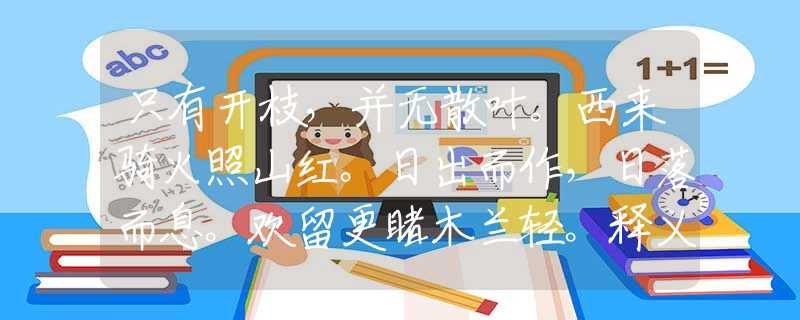 只有開(kāi)枝，并無(wú)散葉。西來(lái)騎火照山紅。日出而作，日落而息。歡留更睹木蘭輕。釋義生肖作答